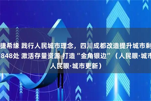 捷希缘 践行人民城市理念，四川成都改造提升城市剩余空间848处 激活存量资源 打造“金角银边”（人民眼·城市更新）
