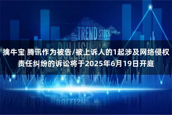 擒牛宝 腾讯作为被告/被上诉人的1起涉及网络侵权责任纠纷的诉讼将于2025年6月19日开庭