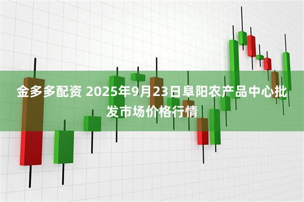 金多多配资 2025年9月23日阜阳农产品中心批发市场价格行情