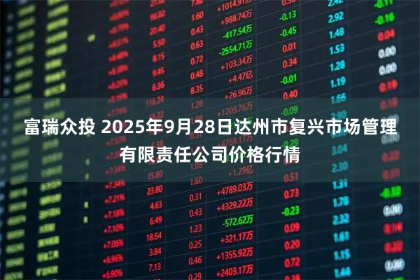 富瑞众投 2025年9月28日达州市复兴市场管理有限责任公司价格行情