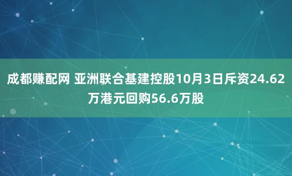 成都赚配网 亚洲联合基建控股10月3日斥资24.62万港元回购56.6万股