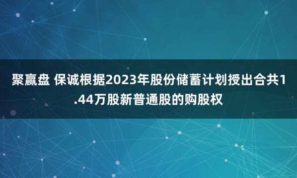 聚赢盘 保诚根据2023年股份储蓄计划授出合共1.44万股新普通股的购股权