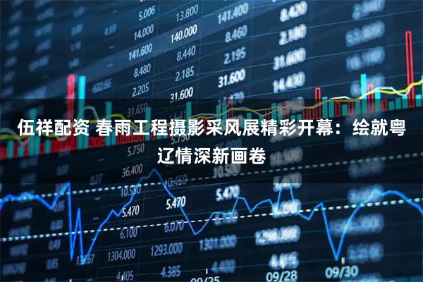 伍祥配资 春雨工程摄影采风展精彩开幕:绘就粤辽情深新画卷