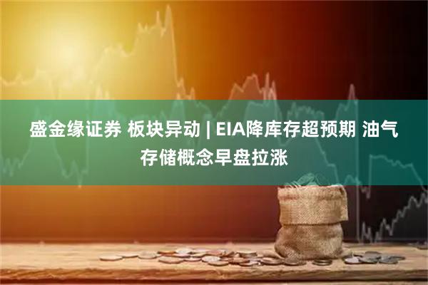 盛金缘证券 板块异动 | EIA降库存超预期 油气存储概念早盘拉涨