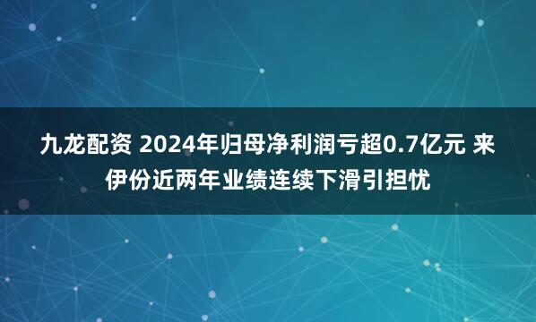 九龙配资 2024年归母净利润亏超0.7亿元 来伊份近两年业绩连续下滑引担忧