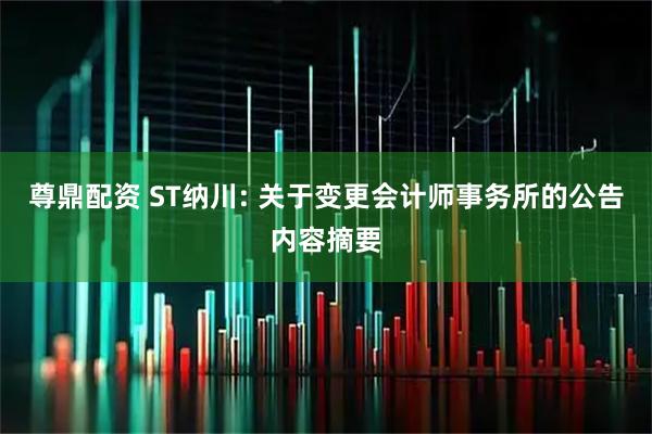 尊鼎配资 ST纳川: 关于变更会计师事务所的公告内容摘要