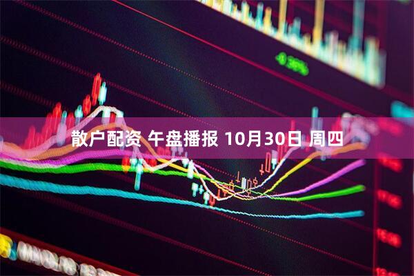 散户配资 午盘播报 10月30日 周四