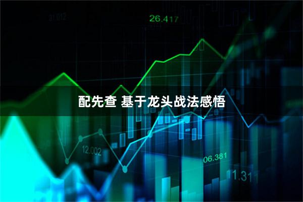 配先查 基于龙头战法感悟