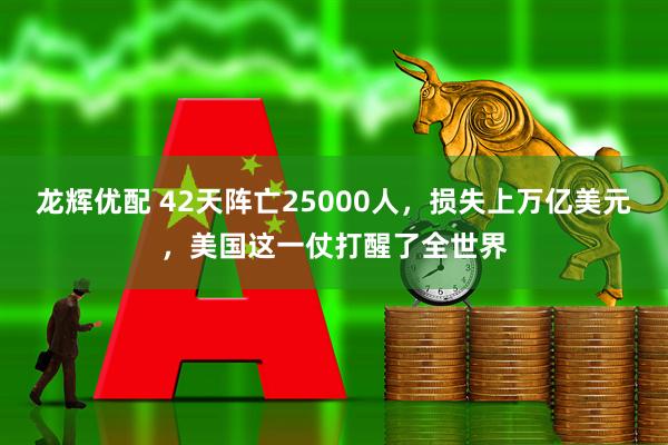 龙辉优配 42天阵亡25000人，损失上万亿美元，美国这一仗打醒了全世界